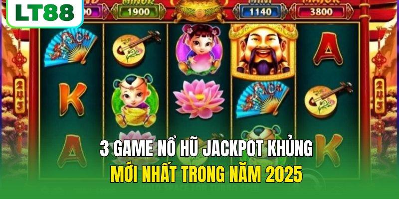 3 game nổ hũ jackpot khủng mới nhất trong năm 2025