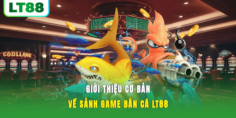 Giới thiệu cơ bản về sảnh game bắn cá LT88