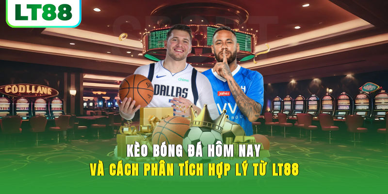 Kèo Bóng Đá Hôm Nay | LT88 Chia Sẻ Cách Xem Kèo Chuẩn