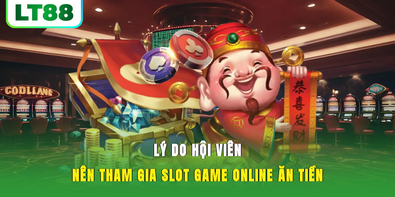 Lý do hội viên nên tham gia slot game online ăn tiền
