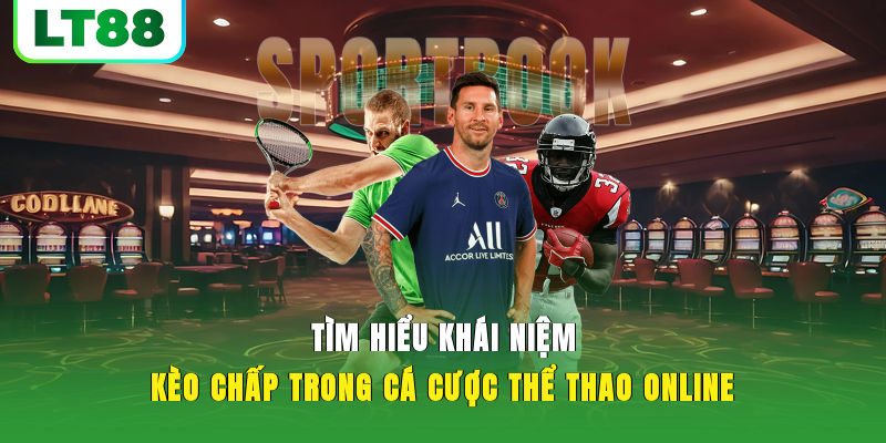 Tìm hiểu khái niệm kèo chấp trong cá cược thể thao online