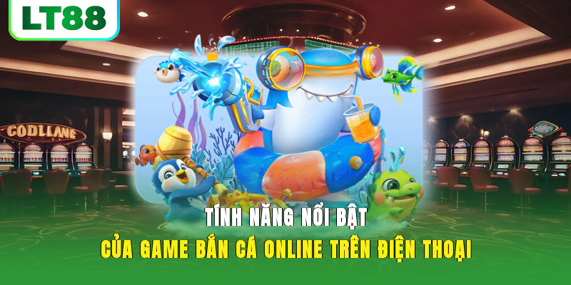 Tính năng nổi bật của game bắn cá online trên điện thoại