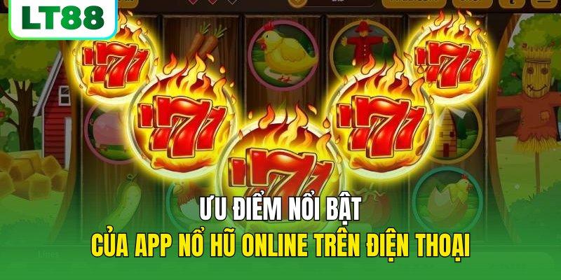 Ưu điểm nổi bật của app nổ hũ online trên điện thoại